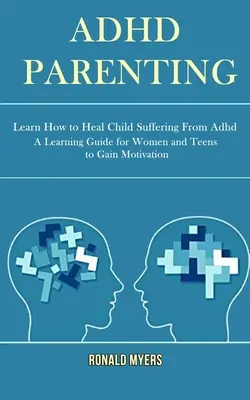 Adhd Parenting: Dowiedz się, jak leczyć dziecko cierpiące na adhd (przewodnik edukacyjny dla kobiet i nastolatków, aby uzyskać motywację) - Adhd Parenting: Learn How to Heal Child Suffering From Adhd (A Learning Guide for Women and Teens to Gain Motivation)