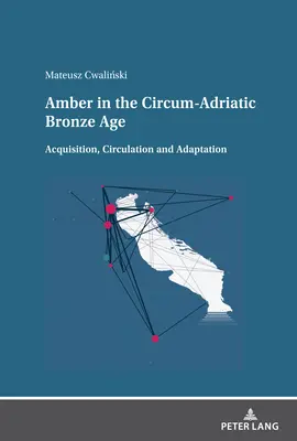 Bursztyn w Circum-Adriatic Bronze Age: Pozyskiwanie, obieg i adaptacja - Amber in the Circum-Adriatic Bronze Age: Acquisition, Circulation and Adaptation