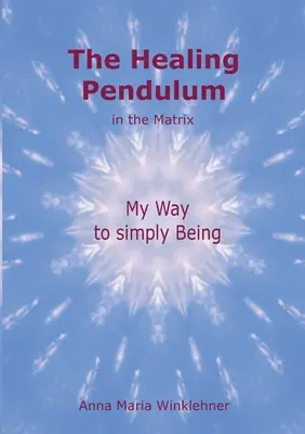 Uzdrawiające wahadło w Matrixie: Moja droga do bycia po prostu - The Healing Pendulum in the Matrix: My Way to simply Being