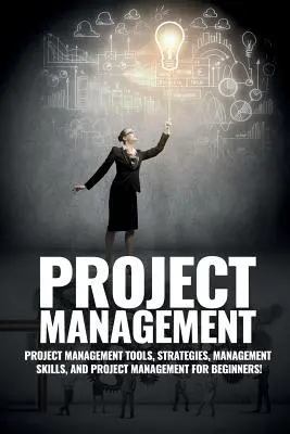 Zarządzanie projektami: Zarządzanie projektami, porady i strategie dotyczące zarządzania oraz jak kontrolować zespół w celu ukończenia projektu - Project Management: Project Management, Management Tips and Strategies, and How to Control a Team to Complete a Project