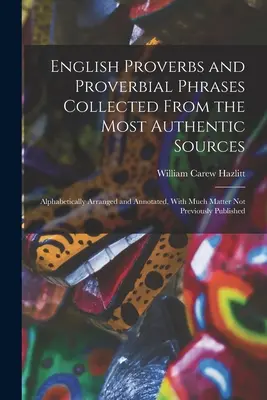 English Proverbs and Proverbial Phrases Collected From the Most Authentic Sources: Alfabetycznie uporządkowane i opatrzone przypisami, z wieloma kwestiami, których wcześniej nie było. - English Proverbs and Proverbial Phrases Collected From the Most Authentic Sources: Alphabetically Arranged and Annotated, With Much Matter Not Previou