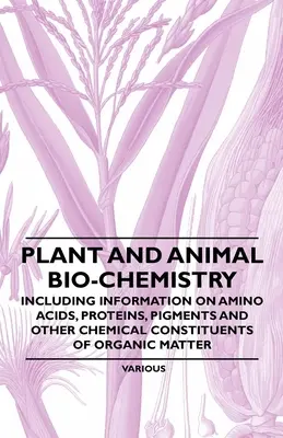 Biochemia roślin i zwierząt - w tym informacje o aminokwasach, białkach, pigmentach i innych składnikach chemicznych materii organicznej - Plant and Animal Bio-Chemistry - Including Information on Amino Acids, Proteins, Pigments and Other Chemical Constituents of Organic Matter