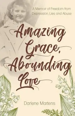 Niesamowita łaska, obfita miłość: Wspomnienie wolności od depresji, kłamstw i nadużyć - Amazing Grace, Abounding Love: A Memoir of Freedom from Depression, Lies and Abuse