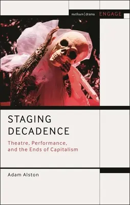 Inscenizacja dekadencji: Teatr, performans i koniec kapitalizmu - Staging Decadence: Theatre, Performance, and the Ends of Capitalism