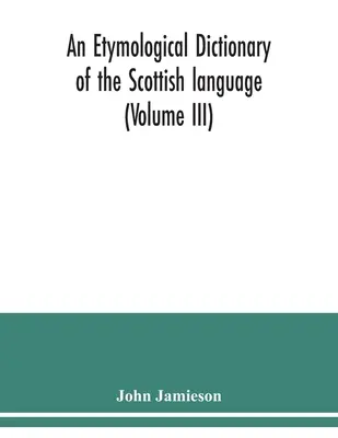 Słownik etymologiczny języka szkockiego (tom III) - An etymological dictionary of the Scottish language (Volume III)