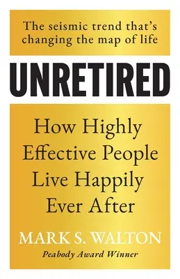 Bez emerytury: Jak wysoce skuteczni ludzie żyją długo i szczęśliwie - Unretired: How Highly Effective People Live Happily Ever After