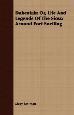 Dahcotah; Or, Life And Legends Of The Sioux Around Fort Snelling (Życie i legendy Siuksów wokół fortu Snelling) - Dahcotah; Or, Life And Legends Of The Sioux Around Fort Snelling