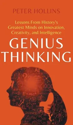 Genialne myślenie: Lekcje największych umysłów historii na temat innowacji, kreatywności i inteligencji - Genius Thinking: Lessons From History's Greatest Minds on Innovation, Creativity, and Intelligence