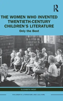 Kobiety, które wymyśliły dwudziestowieczną literaturę dziecięcą: Tylko najlepsze - The Women Who Invented Twentieth-Century Children's Literature: Only the Best