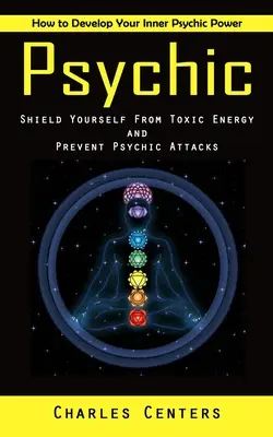 Psychic: Jak rozwinąć swoją wewnętrzną moc psychiczną (chroń się przed toksyczną energią i zapobiegaj atakom psychicznym) - Psychic: How to Develop Your Inner Psychic Power (Shield Yourself From Toxic Energy and Prevent Psychic Attacks)