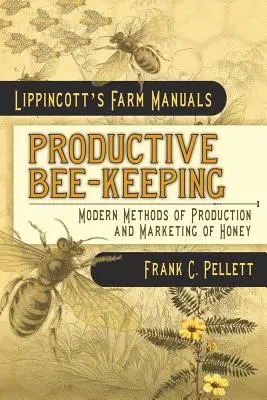 Produktywne pszczelarstwo Nowoczesne metody produkcji i marketingu miodu: Lippincott's Farm Manuals - Productive Bee-Keeping Modern Methods of Production and Marketing of Honey: Lippincott's Farm Manuals