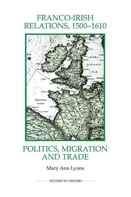 Stosunki francusko-irlandzkie w latach 1500-1610: Polityka, migracja i handel - Franco-Irish Relations, 1500-1610: Politics, Migration and Trade