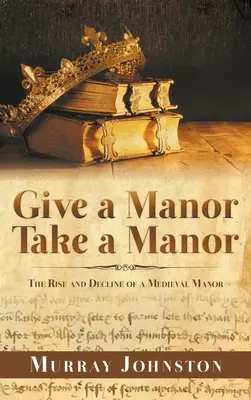 Give a Manor Take a Manor: Powstanie i upadek średniowiecznego dworu - Give a Manor Take a Manor: The Rise and Decline of a Medieval Manor