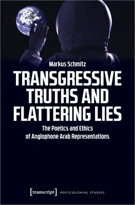 Transgresywne prawdy i pochlebne kłamstwa: Poetyka i etyka anglojęzycznych reprezentacji arabskich - Transgressive Truths and Flattering Lies: The Poetics and Ethics of Anglophone Arab Representations