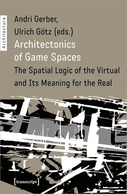 Architektonika przestrzeni gier: Przestrzenna logika wirtualności i jej znaczenie dla rzeczywistości - Architectonics of Game Spaces: The Spatial Logic of the Virtual and Its Meaning for the Real