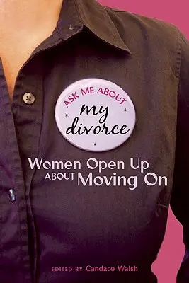 Zapytaj mnie o mój rozwód: Kobiety otwierają się na temat przeprowadzki - Ask Me About My Divorce: Women Open Up About Moving On