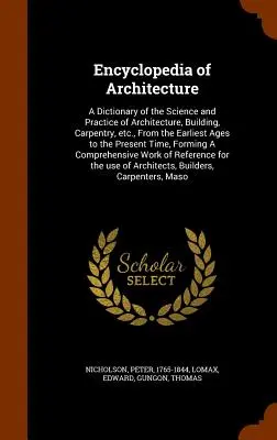 Encyklopedia architektury: A Dictionary of the Science and Practice of Architecture, Building, Carpentry, etc., From the Earliest Ages to the Pre - Encyclopedia of Architecture: A Dictionary of the Science and Practice of Architecture, Building, Carpentry, etc., From the Earliest Ages to the Pre