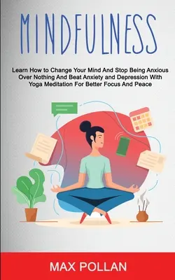 Samopomoc: Mindfulness: Learn How to Change Your Mind and Stop Being Anxious Over Nothing and Beat Anxiety and Depression With Yo - Self Help: Mindfulness: Learn How to Change Your Mind and Stop Being Anxious Over Nothing and Beat Anxiety and Depression With Yo