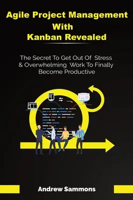 Zwinne zarządzanie projektami z Kanbanem: Sekret uwolnienia się od stresu i przytłaczającej pracy, aby w końcu stać się produktywnym - Agile Project Management With Kanban Revealed: The Secret To Get Out Of Stress And Overwhelming Work To Finally Become Productive