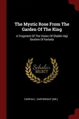 Mistyczna róża z królewskiego ogrodu: Fragment wizji szejka Hadżiego Ibrahima z Kerbeli (Fairfax L. Cartwright (Sir ).) - The Mystic Rose From The Garden Of The King: A Fragment Of The Vision Of Sheikh Haji Ibrahim Of Kerbela (Fairfax L. Cartwright (Sir ).)