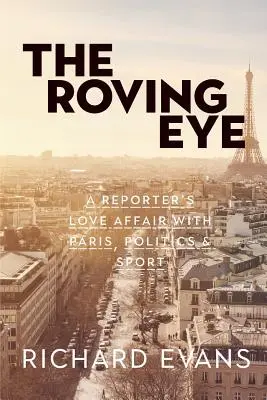 The Roving Eye: Romans reportera z Paryżem, polityką i sportem - The Roving Eye: A Reporter's Love Affair with Paris, Politics & Sport