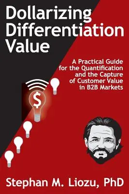 Dollarizing Differentiation Value: Praktyczny przewodnik po kwantyfikacji i przechwytywaniu wartości dla klienta - Dollarizing Differentiation Value: A Practical Guide for the Quantification and the Capture of Customer Value