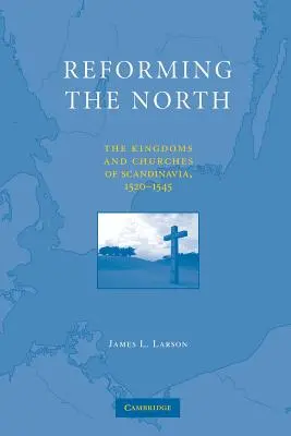 Reformowanie Północy: Królestwa i kościoły Skandynawii, 1520-1545 - Reforming the North: The Kingdoms and Churches of Scandinavia, 1520-1545