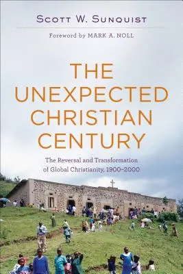 Niespodziewane stulecie chrześcijaństwa: Odwrócenie i transformacja globalnego chrześcijaństwa, 1900-2000 - The Unexpected Christian Century: The Reversal and Transformation of Global Christianity, 1900-2000