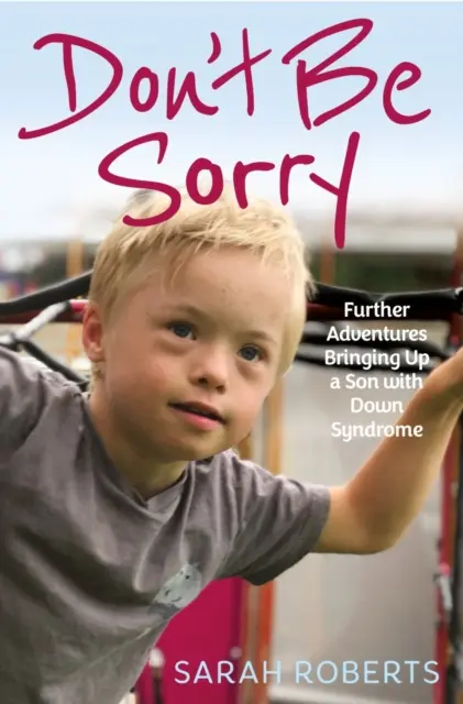 Nie przepraszaj - dalsze przygody z wychowywaniem syna z zespołem Downa - Don't Be Sorry - Further Adventures Bringing Up a Son with Down Syndrome