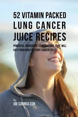 52 pełne witamin przepisy na soki na raka płuc: Potężne kombinacje składników, które pomogą Twojemu ciału zniszczyć komórki rakowe - 52 Vitamin Packed Lung Cancer Juice Recipes: Powerful Ingredient Combinations That Will Help Your Body Destroy Cancer Cells