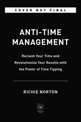 Anti-Time Management: Odzyskaj swój czas i zrewolucjonizuj swoje wyniki dzięki potędze zarządzania czasem - Anti-Time Management: Reclaim Your Time and Revolutionize Your Results with the Power of Time Tipping