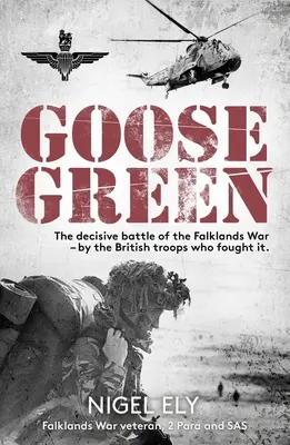 Goose Green: Decydująca bitwa wojny o Falklandy - przez brytyjskich żołnierzy, którzy ją stoczyli - Goose Green: The Decisive Battle of the Falklands War - By the British Troops Who Fought It