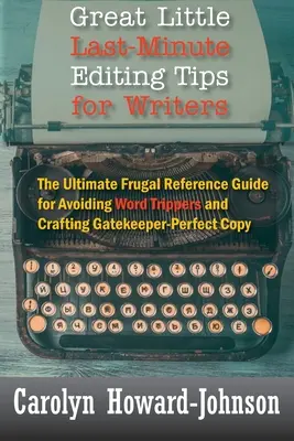 Świetne wskazówki dla pisarzy dotyczące edycji w ostatniej chwili: The Ultimate Frugal Reference Guide for Avoiding Word Trippers and Crafting Gatekeeper-Perfect Copy - Great Little Last-Minute Editing Tips for Writers: The Ultimate Frugal Reference Guide for Avoiding Word Trippers and Crafting Gatekeeper-Perfect Copy