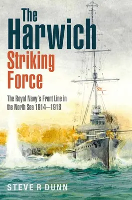 Siły uderzeniowe w Harwich: Linia frontu Królewskiej Marynarki Wojennej na Morzu Północnym w latach 1914-1918 - The Harwich Striking Force: The Royal Navy's Front Line in the North Sea 1914-1918