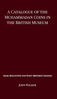 A Catalogue of the Muhammadan Coins in the British Museum - Arab Byzantine and Post-Reform Umaiyad