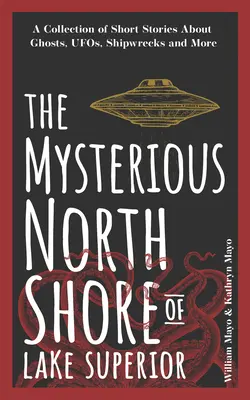 The Mysterious North Shore of Lake Superior: Zbiór opowiadań o duchach, UFO, wrakach statków i nie tylko - The Mysterious North Shore of Lake Superior: A Collection of Short Stories about Ghosts, Ufos, Shipwrecks, and More