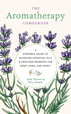 The Aromatherapy Companion: Przenośny przewodnik po mieszaniu olejków eterycznych i tworzeniu lekarstw dla ciała, umysłu i ducha - The Aromatherapy Companion: A Portable Guide to Blending Essential Oils and Crafting Remedies for Body, Mind, and Spirit