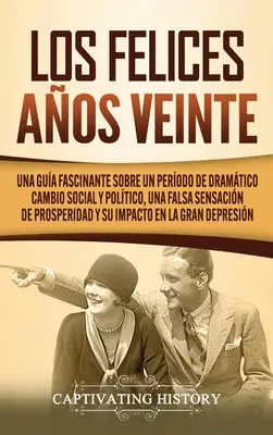 Los Felices Aos Veinte: Fascynująca opowieść o dramatycznym okresie zmian społecznych i politycznych, fałszywym poczuciu dobrobytu i jego skutkach. - Los Felices Aos Veinte: Una Gua Fascinante sobre un Perodo de Dramtico Cambio Social y Poltico, una Falsa Sensacin de Prosperidad y su Im