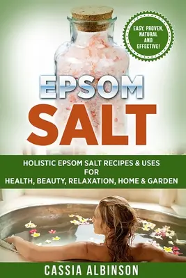 Sól Epsom: holistyczne przepisy i zastosowania soli Epsom dla zdrowia, urody, relaksu, domu i ogrodu - Epsom Salt: Holistic Epsom Salt Recipes & Uses for Health, Beauty, Relaxation, Home & Garden
