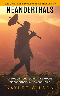 Neandertalczycy: Geneza i ewolucja rasy ludzkiej (opowieść o neandertalczykach w starożytnym Rzymie) - Neanderthals: The Genesis and Evolution of the Human Race (A Read-in-one-sitting Tale About Neanderthals in Ancient Rome)