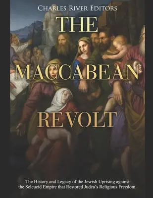 Bunt Machabeuszy: Historia i dziedzictwo żydowskiego powstania przeciwko imperium Seleucydów, które przywróciło Judei wolność religijną - The Maccabean Revolt: The History and Legacy of the Jewish Uprising against the Seleucid Empire that Restored Judea's Religious Freedom