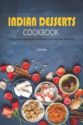 Indyjskie desery: książka kucharska: Pyszne indyjskie desery, które przeniosą Cię do słodkiej krainy Indii - Indian Desserts Cookbook: Delicious Indian Desserts That Will Transport You to the Sweet Land of India