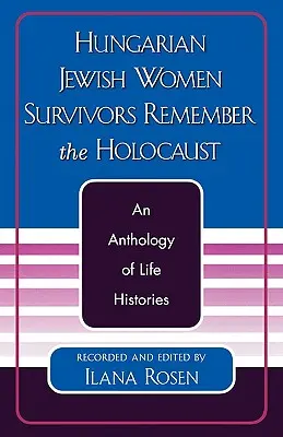 Węgierskie Żydówki, które przeżyły Holokaust: Antologia historii życia - Hungarian Jewish Women Survivors Remember the Holocaust: An Anthology of Life Histories