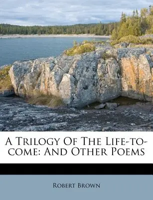 Trylogia życia przyszłego: i inne wiersze - A Trilogy of the Life-To-Come: And Other Poems