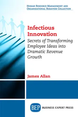 Zaraźliwa innowacja: Sekrety przekształcania pomysłów pracowników w dramatyczny wzrost przychodów - Infectious Innovation: Secrets of Transforming Employee Ideas into Dramatic Revenue Growth