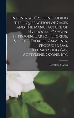 Gazy przemysłowe, w tym skraplanie gazów i wytwarzanie wodoru, tlenu, azotu, dwutlenku węgla, dwutlenku siarki, amoniaku i innych substancji chemicznych - Industrial Gases Including the Liquefaction of Gases and the Manufacture of Hydrogen, Oxygen, Nitrogen, Carbon Dioxide, Sulpher Dioxide, Ammonia, Prod