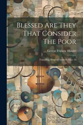 Błogosławieni, którzy mają wzgląd na ubogich: Hymn szpitala Foundling, Wydanie 16 - Blessed Are They That Consider The Poor: Foundling Hospital Anthem, Issue 16