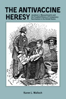 Antyszczepionkowa herezja: Jacobson V. Massachusetts i kłopotliwa historia obowiązkowych szczepień w Stanach Zjednoczonych - The Antivaccine Heresy: Jacobson V. Massachusetts and the Troubled History of Compulsory Vaccination in the United States