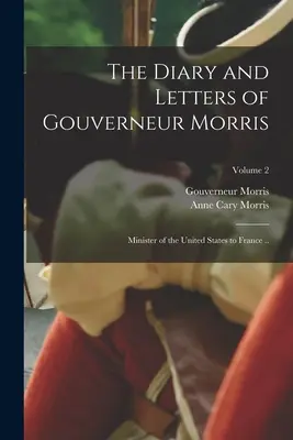 Dziennik i listy Gouverneura Morrisa: Ministra Stanów Zjednoczonych we Francji...; Tom 2 - The Diary and Letters of Gouverneur Morris: Minister of the United States to France ..; Volume 2