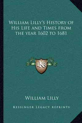 Historia życia i czasów Williama Lilly'ego od roku 1602 do 1681 - William Lilly's History of His Life and Times from the year 1602 to 1681